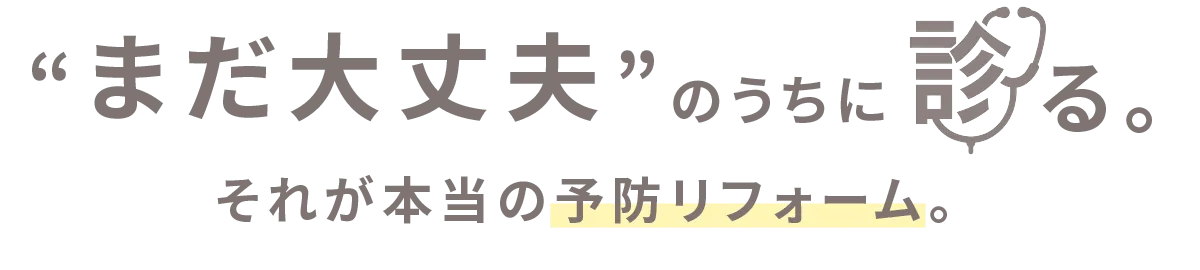 “まだ大丈夫”のうちに診る。それが本当の予防リフォーム。